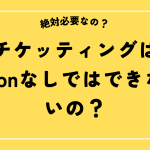 チケッティングはvpnなしではできないの？絶対必要なのか？
